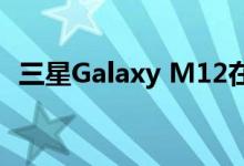 三星Galaxy M12在开始量产预计即将推出