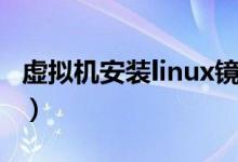 虚拟机安装linux镜像文件（虚拟机安装linux）