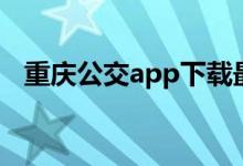 重庆公交app下载最新版（重庆公交app）