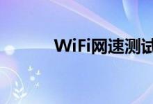 WiFi网速测试（wifi网速测试）