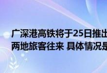 广深港高铁将于25日推出“计次票”“定期票” 便利粤港两地旅客往来 具体情况是怎么样的?