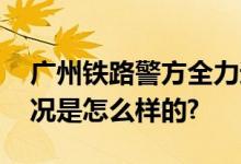 广州铁路警方全力迎战春运“大考” 具体情况是怎么样的?