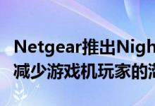 Netgear推出Nighthawk Pro游戏路由器 以减少游戏机玩家的滞后