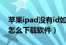 苹果ipad没有id如何下载软件（ipad没有id怎么下载软件）