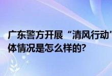广东警方开展“清风行动” 共侦破涉赌刑事案件470余起 具体情况是怎么样的?