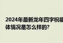 2024年最新龙年四字祝福语 龙行龘龘文案除夕祝福贺词 具体情况是怎么样的?