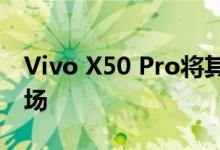 Vivo X50 Pro将其云台相机系统推向全球市场