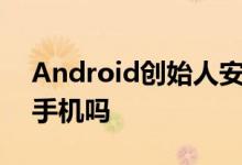 Android创始人安迪鲁宾刚取消他的下一部手机吗