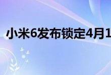 小米6发布锁定4月19日性能怪兽+梦幻工艺
