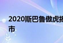 2020斯巴鲁傲虎揭幕 2021年初澳大利亚上市