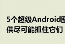 5个超级Android图标包在限定时间内免费提供尽可能抓住它们