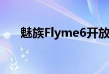 魅族Flyme6开放适配5月9号开始升级