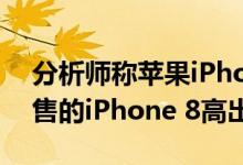 分析师称苹果iPhone XR的销量将比去年出售的iPhone 8高出50％