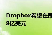 Dropbox希望在即将到来的IPO中募集6点48亿美元