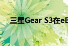 三星Gear S3在eBay上仅售164.99美元