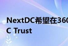 NextDC希望在360 Capital捕获后结束APDC Trust