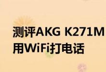 测评AKG K271MKII头戴式耳机且没信号能用WiFi打电话