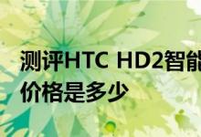 测评HTC HD2智能手机和联想智能电视S9的价格是多少