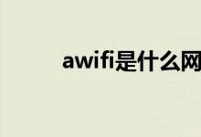 awifi是什么网络（awifi是什么）