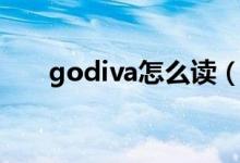 godiva怎么读（英语godiva怎么读）