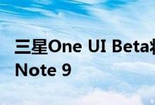 三星One UI Beta将在更多地区推出Galaxy Note 9