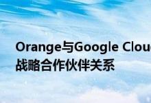 Orange与Google Cloud建立人工智能和边缘计算服务的战略合作伙伴关系