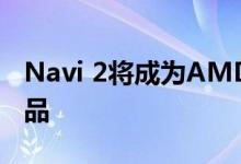 Navi 2将成为AMD第一个RDNA 2的基础产品