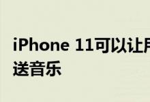 iPhone 11可以让用户同时向两个蓝牙设备发送音乐