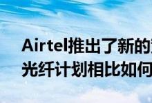 Airtel推出了新的宽带计划 与Reliance Jio光纤计划相比如何