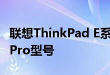 联想ThinkPad E系列获得Ryzen U与Ryzen Pro型号