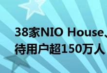 38家NIO House、321家NIO Space 共接待用户超150万人