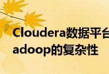 Cloudera数据平台启用了多混合云 降低了Hadoop的复杂性