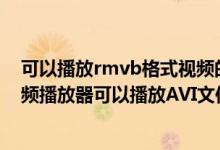 可以播放rmvb格式视频的手机播放器（安卓手机用什么视频播放器可以播放AVI文件RMVB文件）