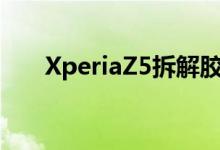 XperiaZ5拆解胶水太多线缆不好移除