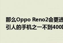 那么Oppo Reno2会更进一步 成为您可以找到的最好 最吸引人的手机之一不到400欧元