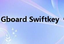 Gboard Swiftkey  快速轻松地更改三星键盘
