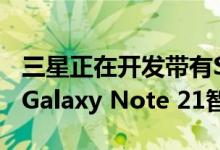 三星正在开发带有S Pen的Galaxy S21 5G和Galaxy Note 21智能手机