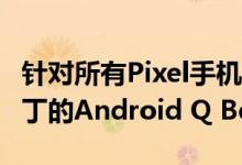 针对所有Pixel手机发布了针对August安全补丁的Android Q Beta 6