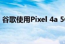 谷歌使用Pixel 4a 5G做出了一个简单的决定