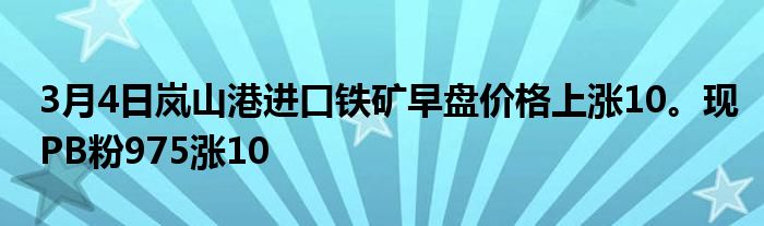 3月4日岚山港进口铁矿早盘价格上涨10。现PB粉975涨10