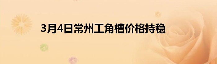 3月4日常州工角槽价格持稳