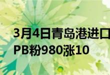 3月4日青岛港进口铁矿早盘价格上涨10。现PB粉980涨10