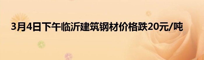 3月4日下午临沂建筑钢材价格跌20元/吨