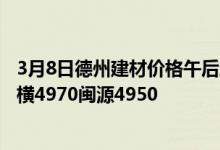 3月8日德州建材价格午后跌30。螺纹莱钢4980永锋4970石横4970闽源4950
