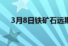 3月8日铁矿石远期现货市场活跃度转好