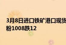 3月8日进口铁矿港口现货全天价格下跌0-13。现青岛港PB粉1008跌12