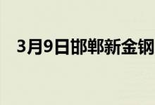 3月9日邯郸新金钢厂废钢收货价格现执行