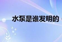 水泵是谁发明的（水泵是哪个发明的）