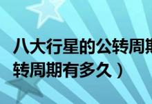 八大行星的公转周期是多少天（八大行星的公转周期有多久）