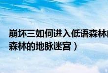 崩坏三如何进入低语森林的地脉迷宫（崩坏三怎么进入低语森林的地脉迷宫）